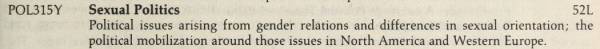 Description of POL315Y, Sexual Politics, as "Political issues arising from gender relations and differences in sexual orientation; the political mobilization around those issues in North America and Western Europe."